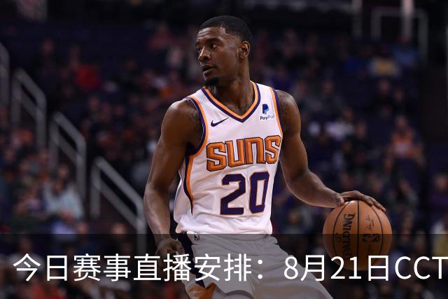 今日赛事直播安排：8月21日CCTV5及CCTV5+精彩对决