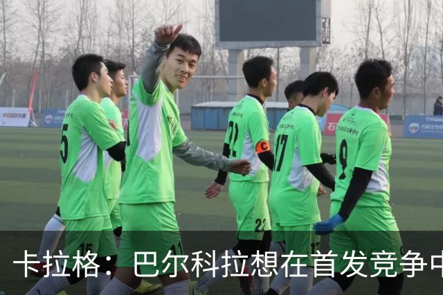 卡拉格：巴尔科拉想在首发竞争中超越加克波面临挑战