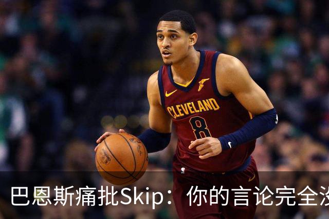巴恩斯痛批Skip：你的言论完全没道理，迟早会有人教训你