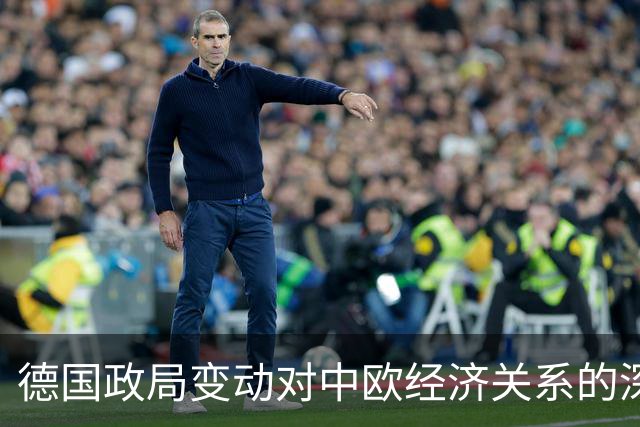 德国政局变动对中欧经济关系的深远影响